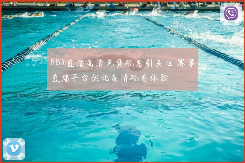 NBA直播高清免费观看引关注 赛事直播平台优化高清观看体验