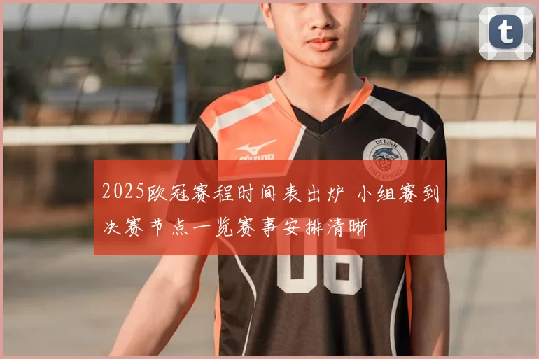 2025欧冠赛程时间表出炉 小组赛到决赛节点一览赛事安排清晰