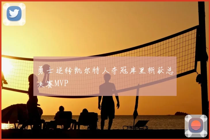 勇士逆转凯尔特人夺冠库里斩获总决赛MVP