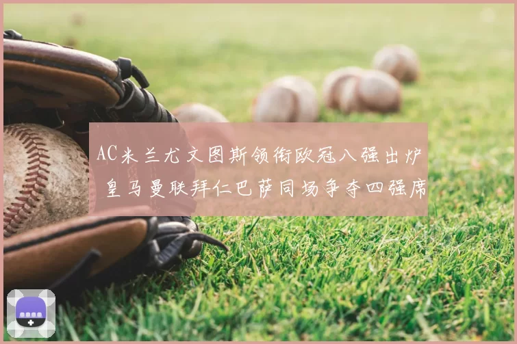 AC米兰尤文图斯领衔欧冠八强出炉 皇马曼联拜仁巴萨同场争夺四强席位