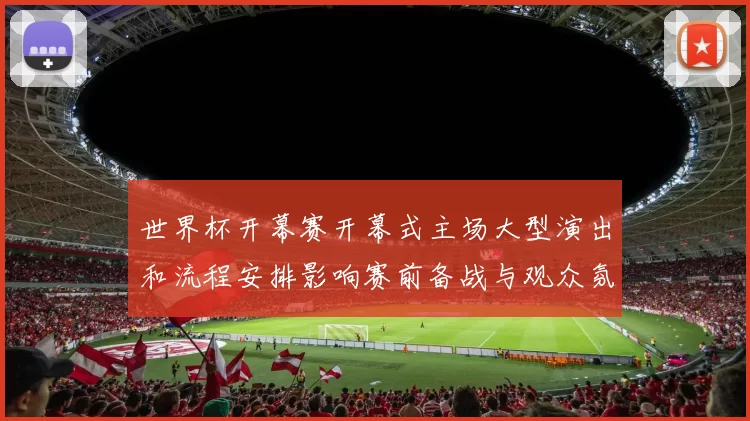 世界杯开幕赛开幕式主场大型演出和流程安排影响赛前备战与观众氛围