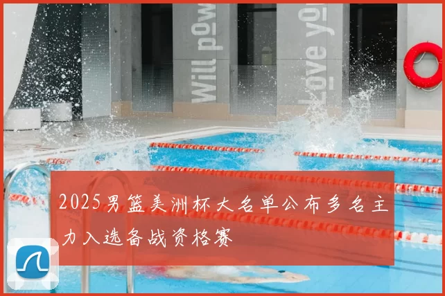 2025男篮美洲杯大名单公布多名主力入选备战资格赛