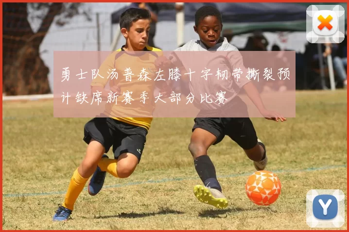 勇士队汤普森左膝十字韧带撕裂预计缺席新赛季大部分比赛