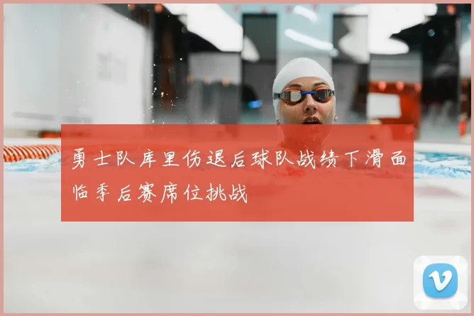 勇士队库里伤退后球队战绩下滑面临季后赛席位挑战