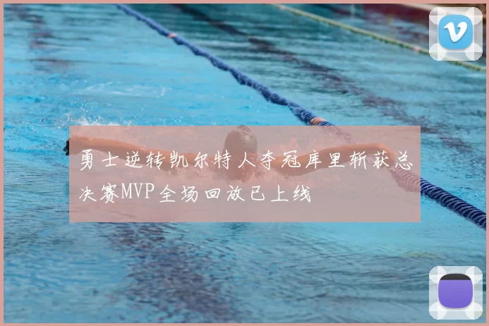 勇士逆转凯尔特人夺冠库里斩获总决赛MVP全场回放已上线