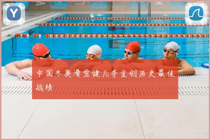 中国冬奥滑雪健儿夺金创历史最佳战绩
