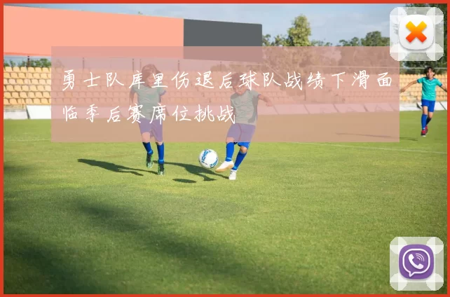 勇士队库里伤退后球队战绩下滑面临季后赛席位挑战
