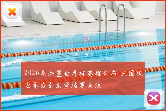 2026美加墨世界杯赛程公布 三国联合承办引发资格赛关注