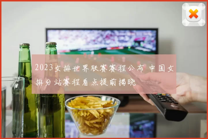 2023女排世界联赛赛程公布 中国女排分站赛程看点提前揭晓