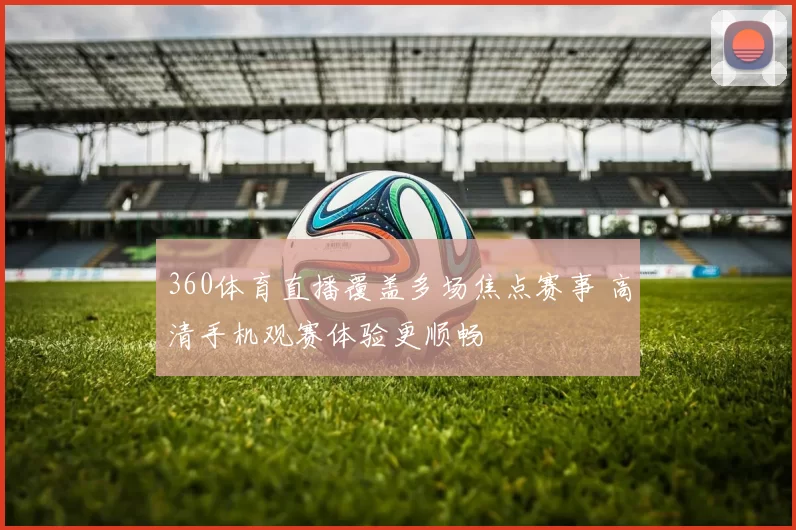 360体育直播覆盖多场焦点赛事 高清手机观赛体验更顺畅