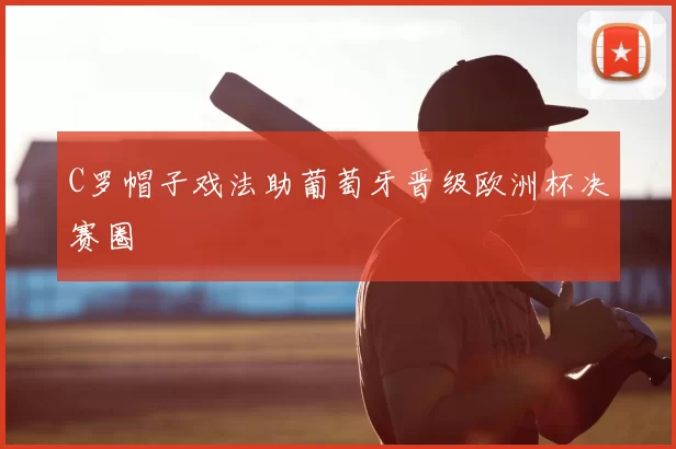 C罗帽子戏法助葡萄牙晋级欧洲杯决赛圈