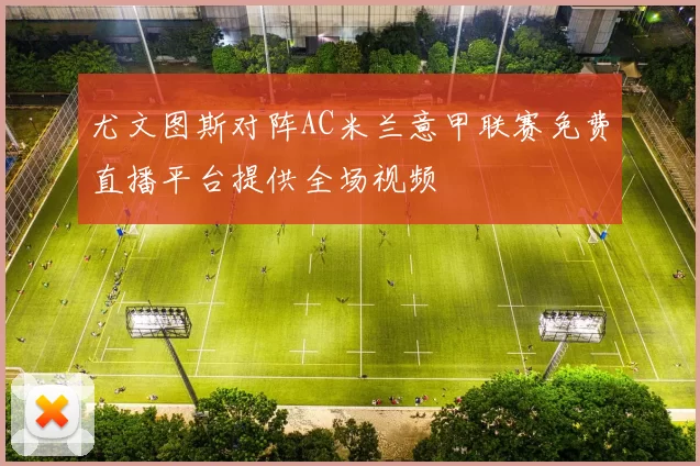 尤文图斯对阵AC米兰意甲联赛免费直播平台提供全场视频