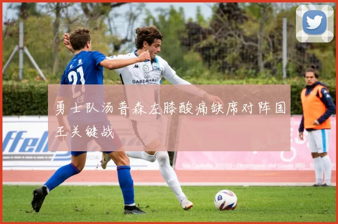 勇士队汤普森左膝酸痛缺席对阵国王关键战