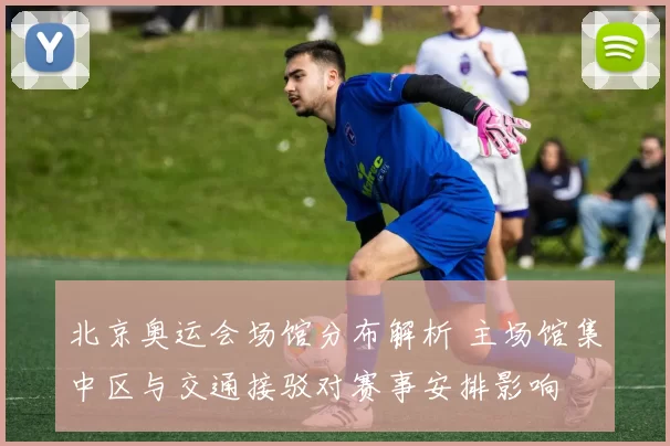 北京奥运会场馆分布解析 主场馆集中区与交通接驳对赛事安排影响